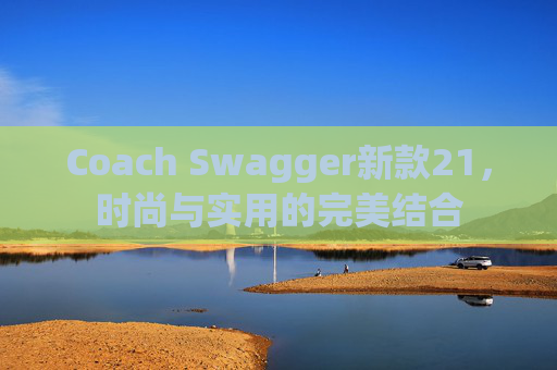 Coach Swagger新款21，时尚与实用的完美结合
