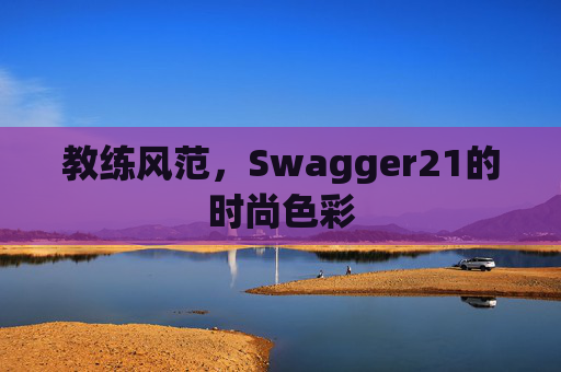 教练风范，Swagger21的时尚色彩