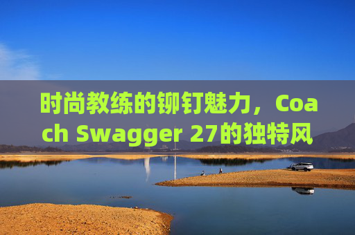 时尚教练的铆钉魅力，Coach Swagger 27的独特风采