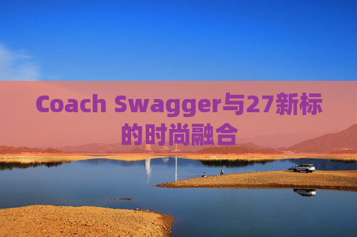 Coach Swagger与27新标的时尚融合