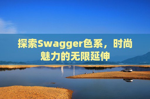 探索Swagger色系，时尚魅力的无限延伸