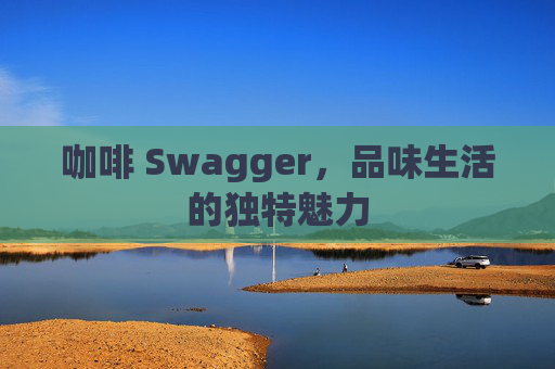 咖啡 Swagger，品味生活的独特魅力