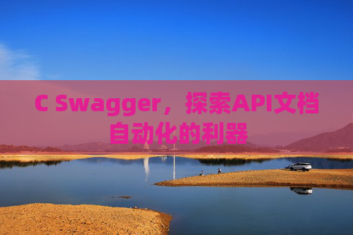 C Swagger，探索API文档自动化的利器