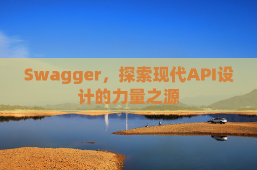 Swagger，探索现代API设计的力量之源
