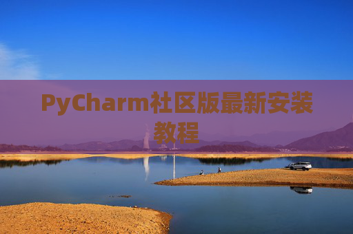 PyCharm社区版最新安装教程