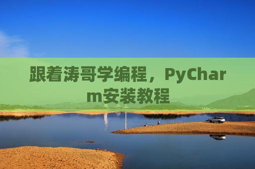 跟着涛哥学编程，PyCharm安装教程