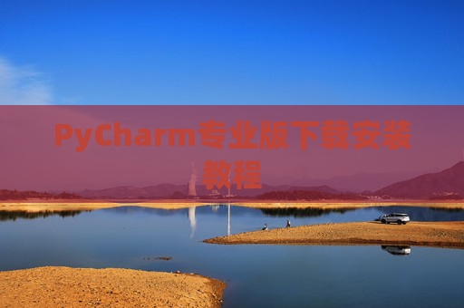 PyCharm专业版下载安装教程
